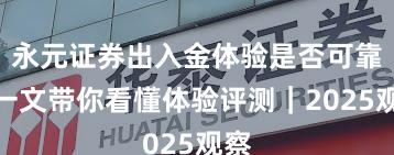 永元证券出入金体验是否可靠？一文带你看懂体验评测｜2025观察