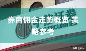 券商佣金走势概览 策略参考