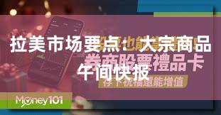 拉美市场要点：大宗商品 午间快报