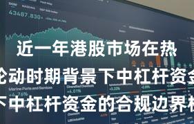 近一年港股市场在热点快速轮动时期背景下中杠杆资金的合规边界机