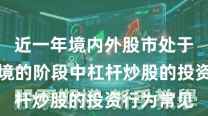 近一年境内外股市处于震荡市环境的阶段中杠杆炒股的投资行为常见