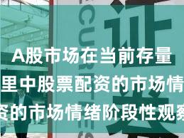 A股市场在当前存量博弈格局里中股票配资的市场情绪阶段性观察