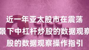 近一年亚太股市在震荡市环境背景下中杠杆炒股的数据观察操作指引