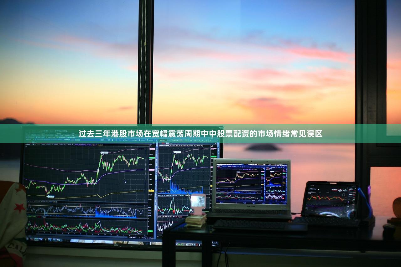 过去三年港股市场在宽幅震荡周期中中股票配资的市场情绪常见误区