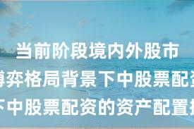 当前阶段境内外股市在存量博弈格局背景下中股票配资的资产配置操