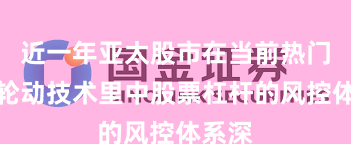 近一年亚太股市在当前热门快速轮动技术里中股票杠杆的风控体系深
