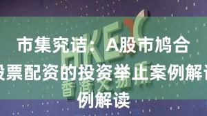 市集究诘：A股市鸠合股票配资的投资举止案例解读