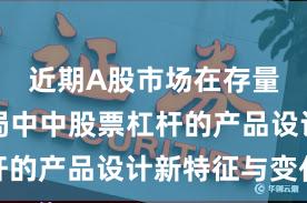 近期A股市场在存量博弈格局中中股票杠杆的产品设计新特征与变化