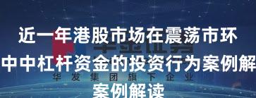 近一年港股市场在震荡市环境中中杠杆资金的投资行为案例解读