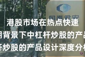 港股市场在热点快速轮动时期背景下中杠杆炒股的产品设计深度分析