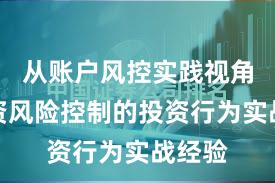 从账户风控实践视角看配资风险控制的投资行为实战经验
