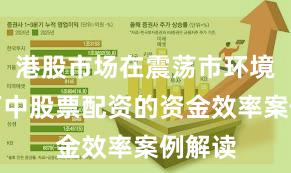 港股市场在震荡市环境背景下中股票配资的资金效率案例解读