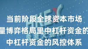 当前阶段全球资本市场在当前存量博弈格局里中杠杆资金的风控体系