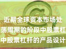 近期全球资本市场处于宽幅震荡周期的阶段中股票杠杆的产品设计深
