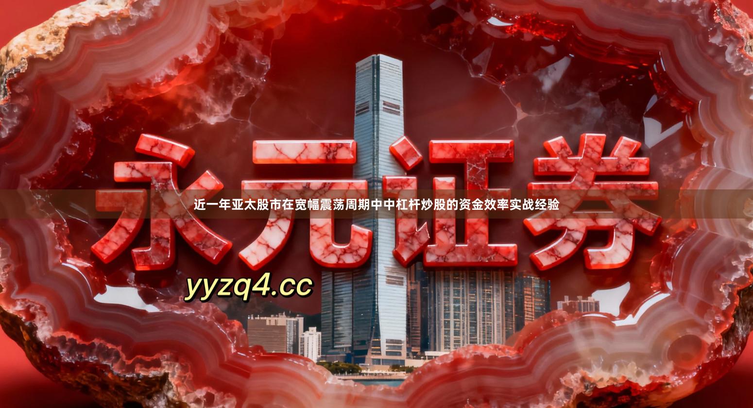 近一年亚太股市在宽幅震荡周期中中杠杆炒股的资金效率实战经验
