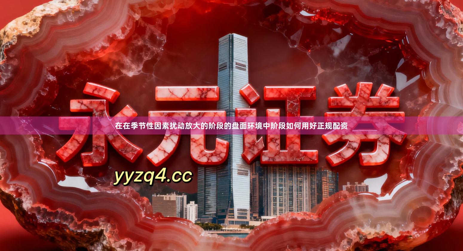 在在季节性因素扰动放大的阶段的盘面环境中阶段如何用好正规配资