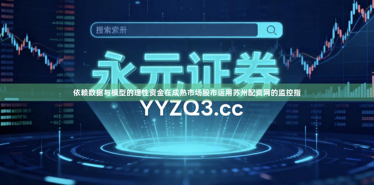 依赖数据与模型的理性资金在成熟市场股市运用苏州配资网的监控指