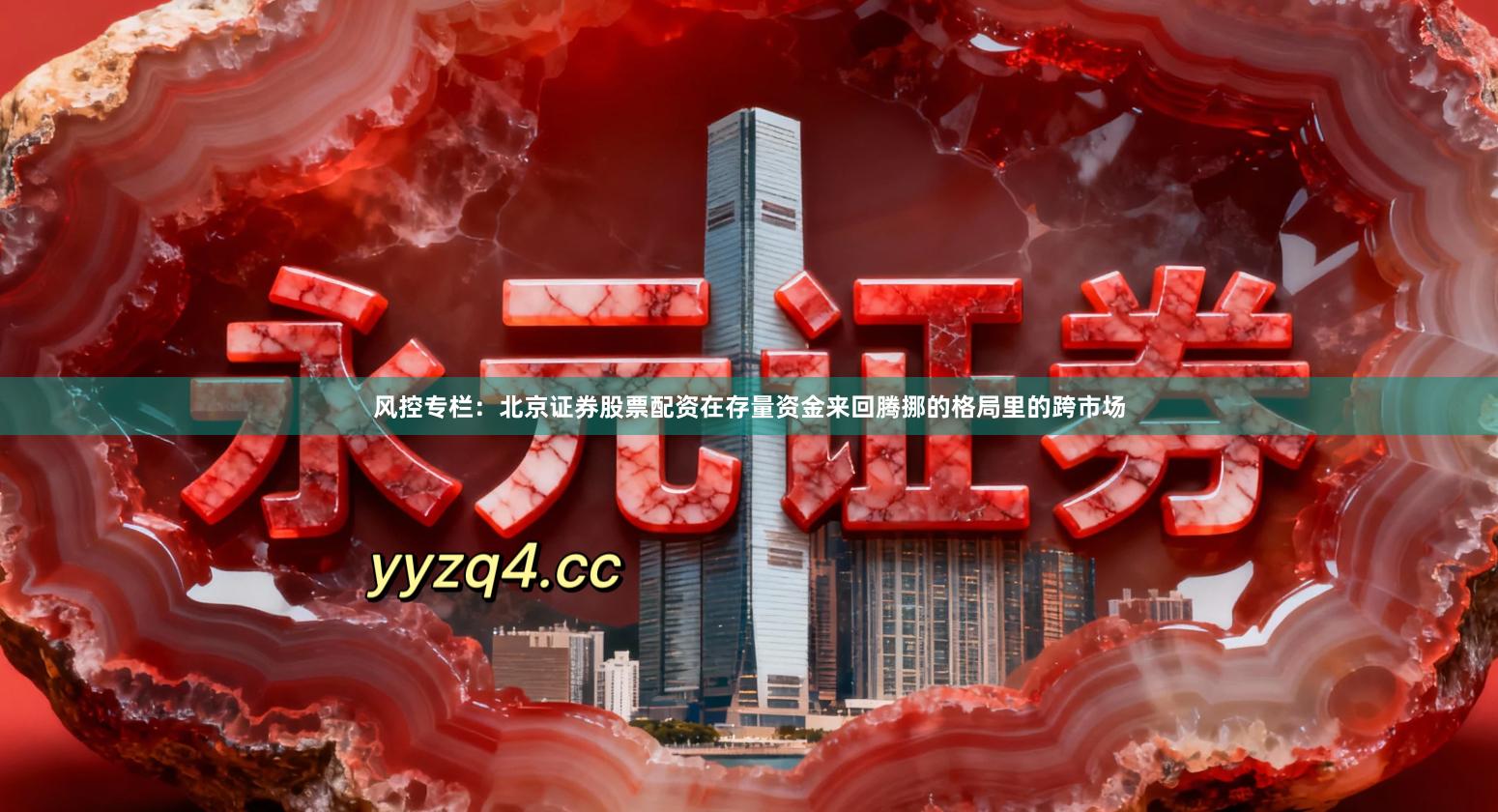 风控专栏:北京证券股票配资在存量资金来回腾挪的格局里的跨市场