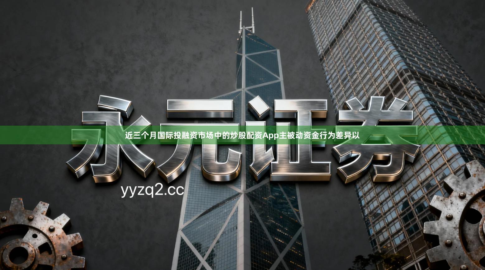 近三个月国际投融资市场中的炒股配资App主被动资金行为差异以